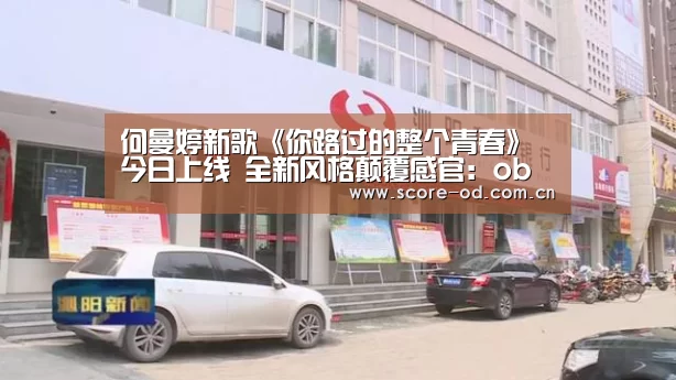 何曼婷新歌《你路过的整个青春》今日上线 全新风格颠覆感官:ob体育官网(图2) ob体育官网