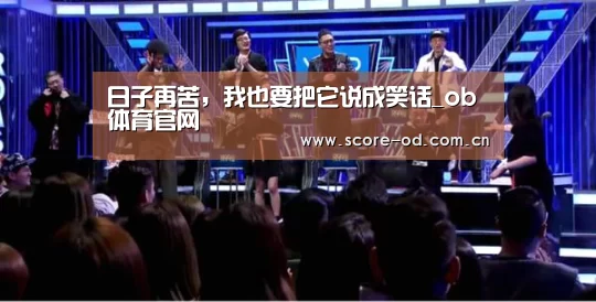 日子再苦,我也要把它说成笑话_ob体育官网(图2) od体育官网入口
